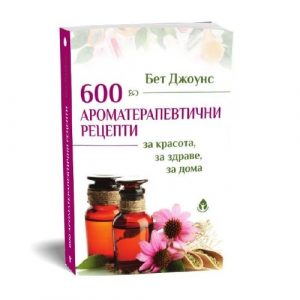 600 Рецепти с етерични масла за всеки дом